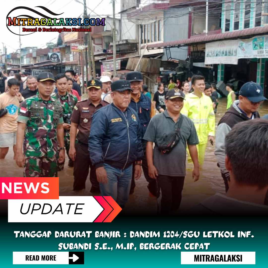 Tanggap Darurat Banjir : Dandim 1204/SGU Letkol Inf. Subandi S.E., M.IP, Bergerak Cepat
