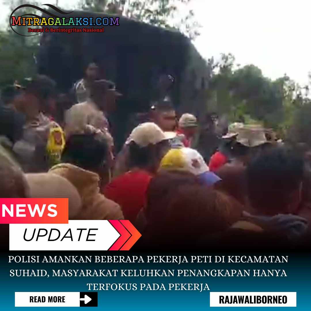 Polisi Amankan Beberapa Pekerja PETI di Kecamatan Suhaid, Masyarakat Keluhkan Penangkapan Hanya Terfokus Pada Pekerja