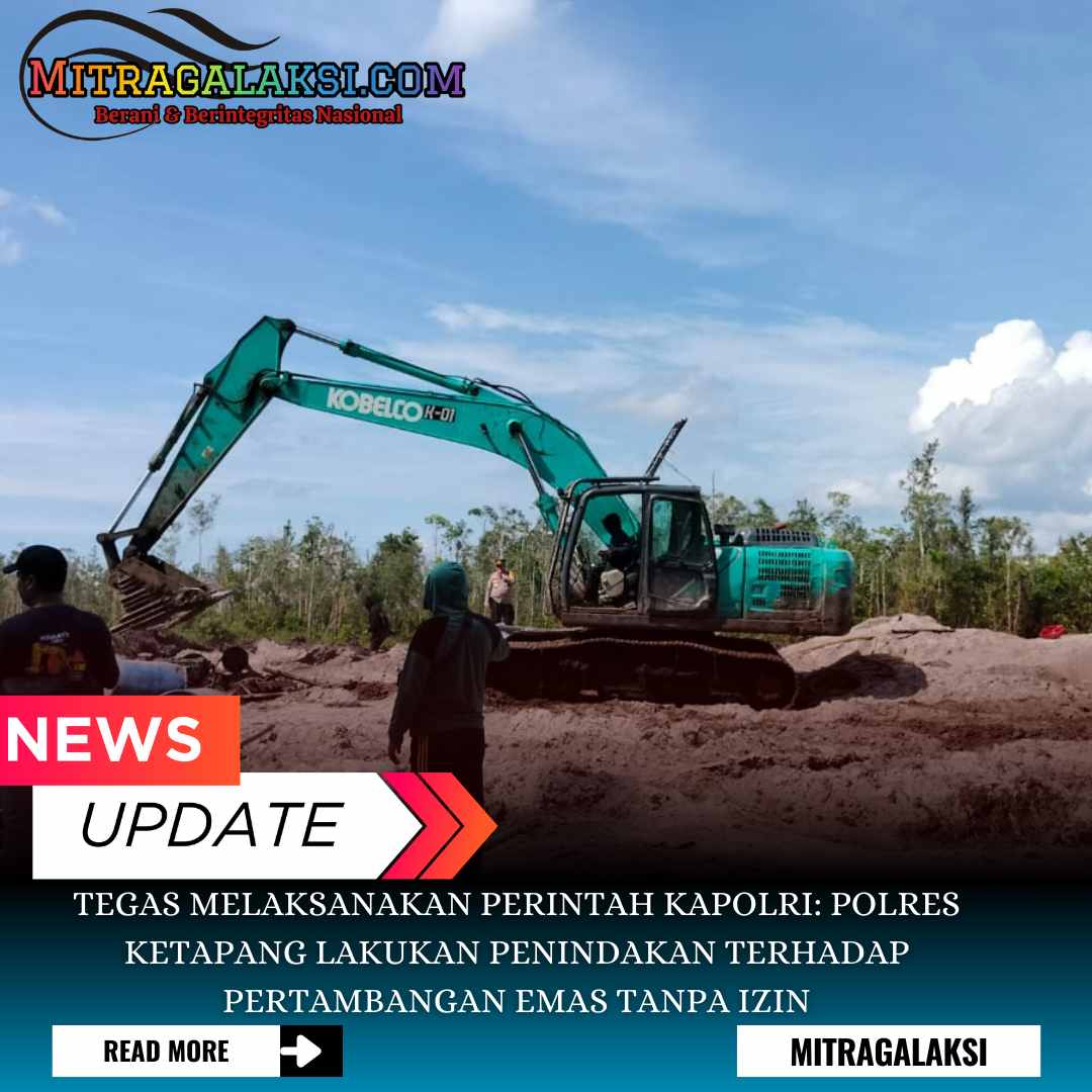 Tegas Melaksanakan Perintah Kapolri: Polres Ketapang Lakukan Penindakan Terhadap Pertambangan Emas Tanpa Izin